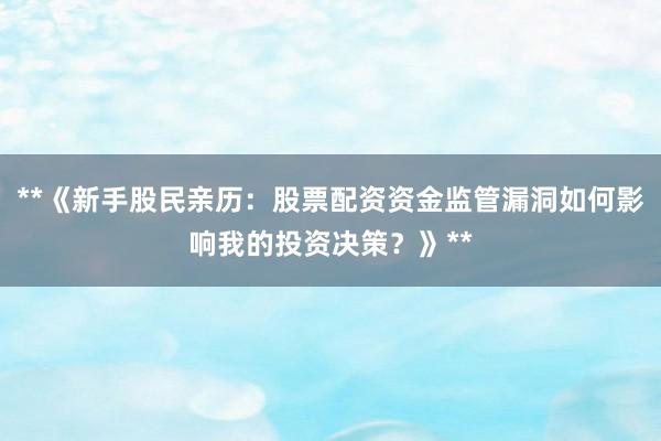 **《新手股民亲历：股票配资资金监管漏洞如何影响我的投资决策？》**