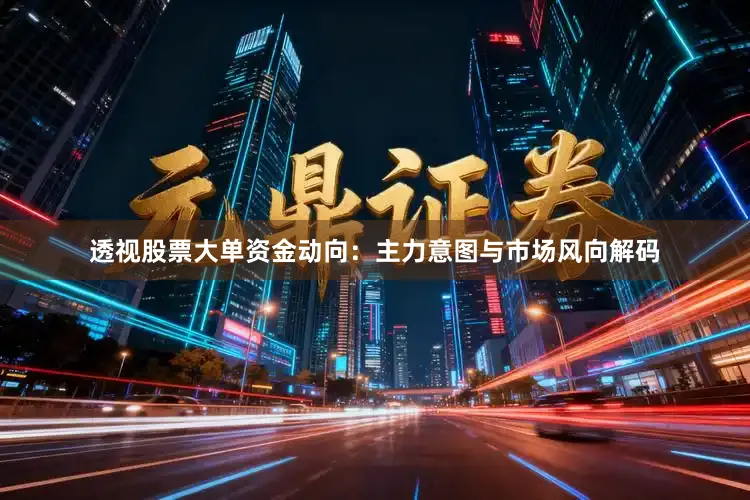 透视股票大单资金动向：主力意图与市场风向解码