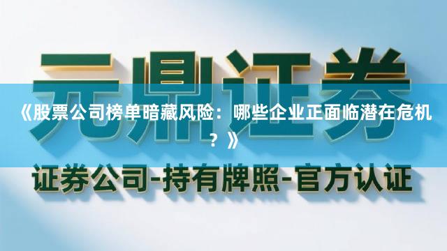《股票公司榜单暗藏风险：哪些企业正面临潜在危机？》