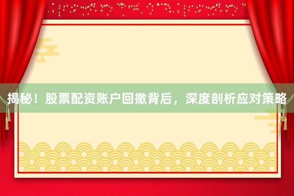 揭秘！股票配资账户回撤背后，深度剖析应对策略
