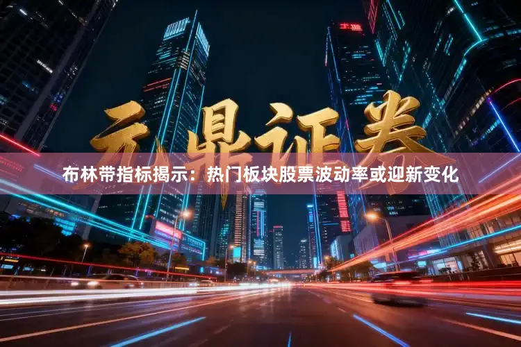 布林带指标揭示:热门板块股票波动率或迎新变化