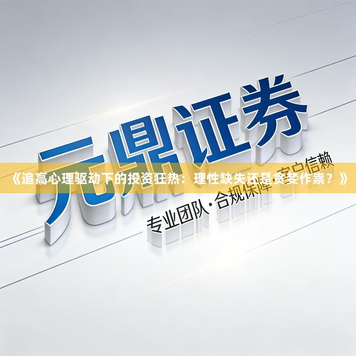《追高心理驱动下的投资狂热：理性缺失还是贪婪作祟？》