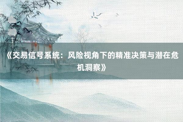 《交易信号系统：风险视角下的精准决策与潜在危机洞察》