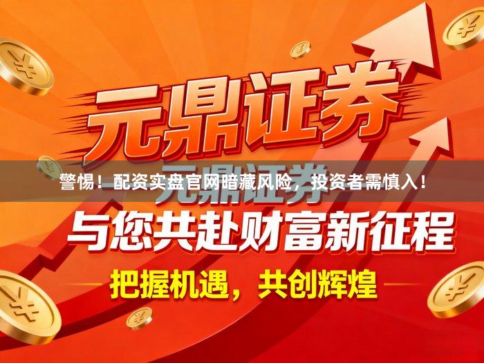 警惕！配资实盘官网暗藏风险，投资者需慎入！