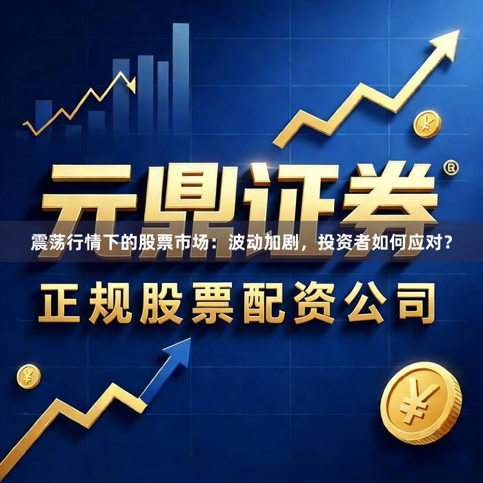 震荡行情下的股票市场：波动加剧，投资者如何应对？