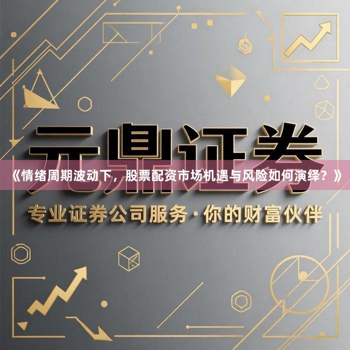 《情绪周期波动下，股票配资市场机遇与风险如何演绎？》
