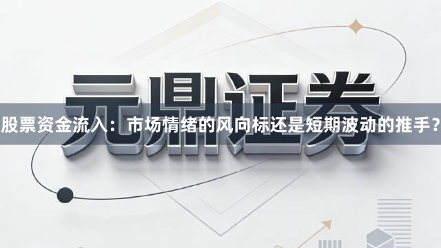 股票资金流入：市场情绪的风向标还是短期波动的推手？