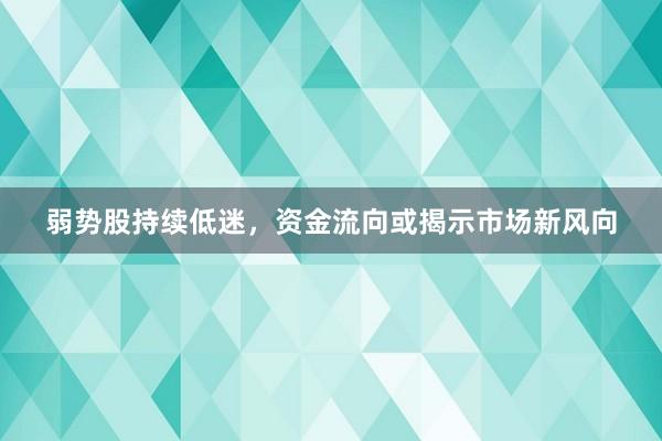 弱势股持续低迷，资金流向或揭示市场新风向