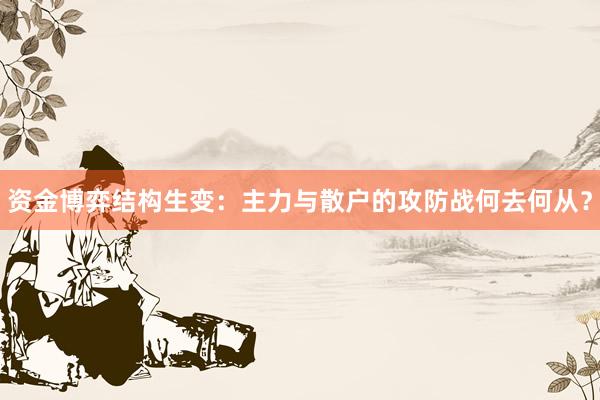 资金博弈结构生变：主力与散户的攻防战何去何从？