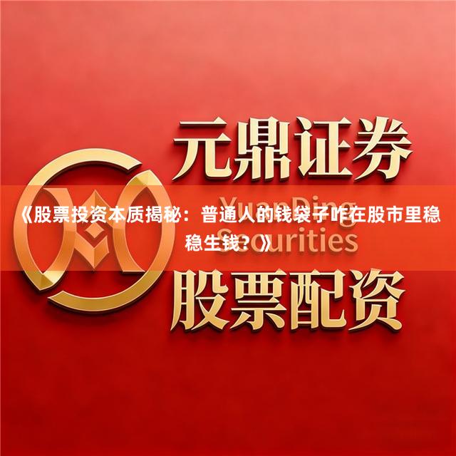 《股票投资本质揭秘：普通人的钱袋子咋在股市里稳稳生钱？》