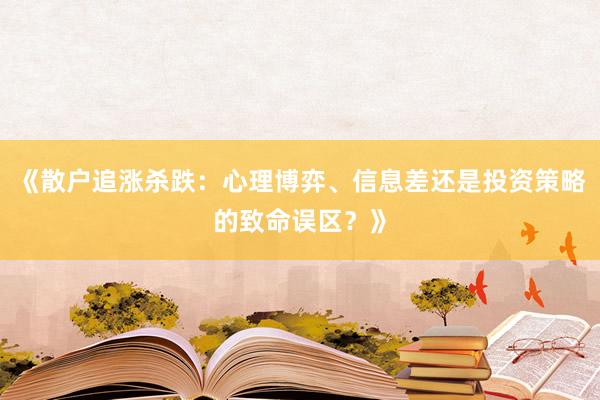 《散户追涨杀跌：心理博弈、信息差还是投资策略的致命误区？》
