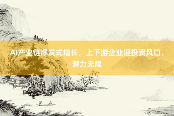 AI产业链爆发式增长，上下游企业迎投资风口，潜力无限