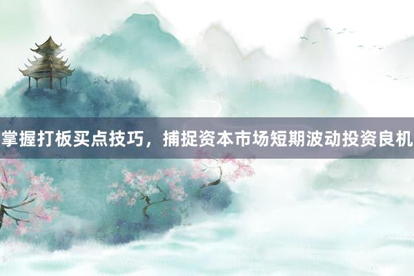 掌握打板买点技巧，捕捉资本市场短期波动投资良机