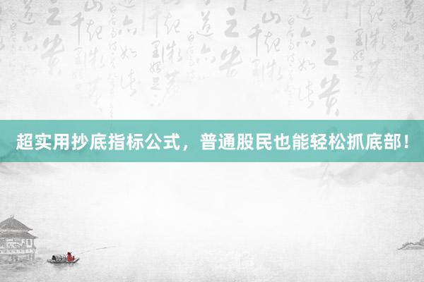超实用抄底指标公式，普通股民也能轻松抓底部！