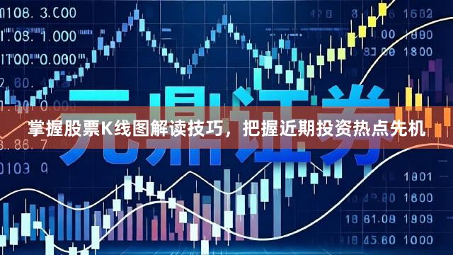 掌握股票K线图解读技巧，把握近期投资热点先机