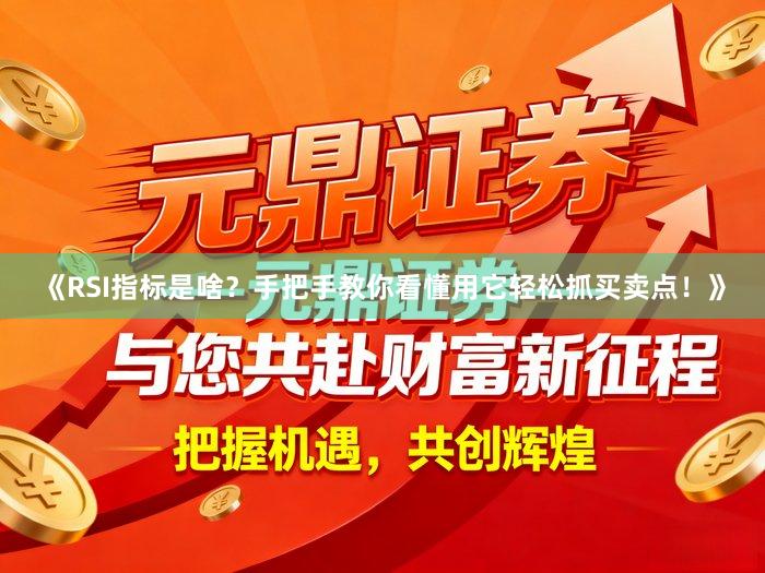 《RSI指标是啥？手把手教你看懂用它轻松抓买卖点！》
