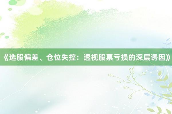 《选股偏差、仓位失控：透视股票亏损的深层诱因》