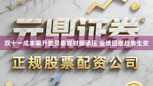 双十一成本攀升致贝泰妮财报承压 业绩回暖趋势生变